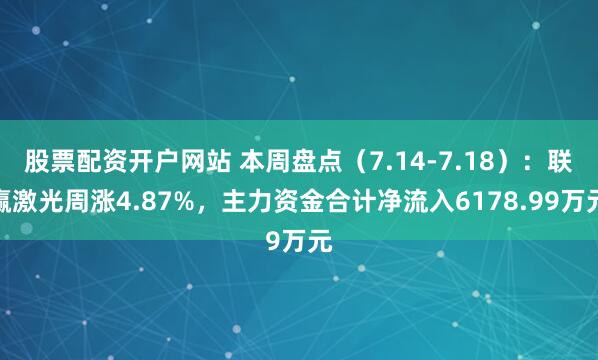 股票配资开户网站 本周盘点（7.14-7.18）：联赢激光周涨4.87%，主力资金合计净流入6178.99万元