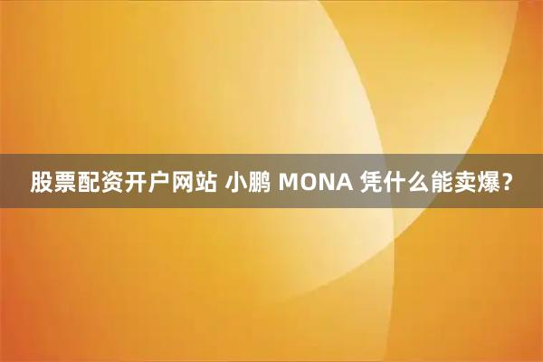 股票配资开户网站 小鹏 MONA 凭什么能卖爆?