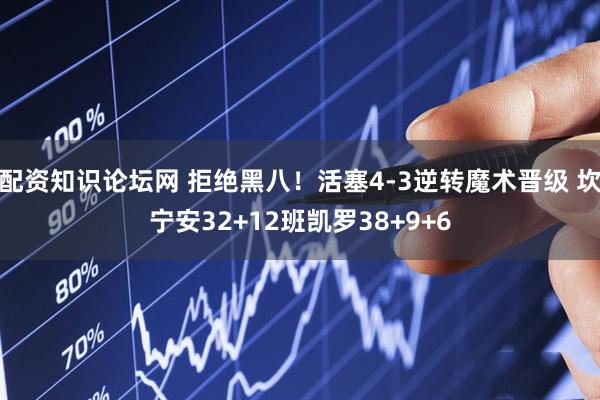 配资知识论坛网 拒绝黑八！活塞4-3逆转魔术晋级 坎宁安32+12班凯罗38+9+6